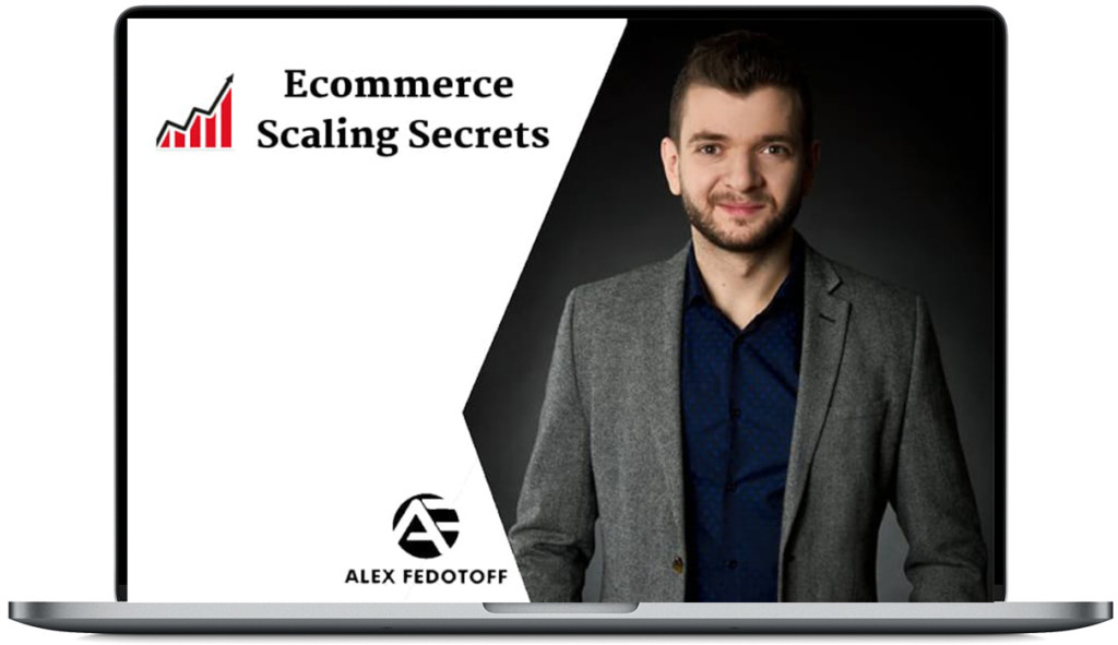 Alex Fedotoff – Ecommerce Scaling Secrets 2019 Download